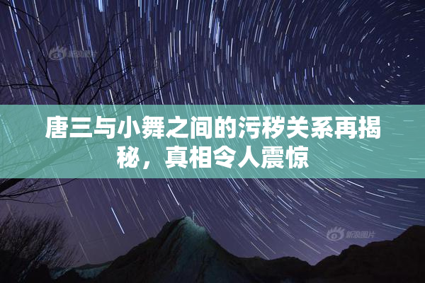 唐三与小舞之间的污秽关系再揭秘，真相令人震惊