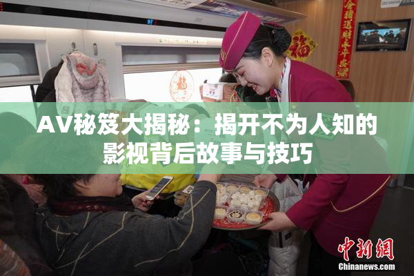 AV秘笈大揭秘：揭开不为人知的影视背后故事与技巧