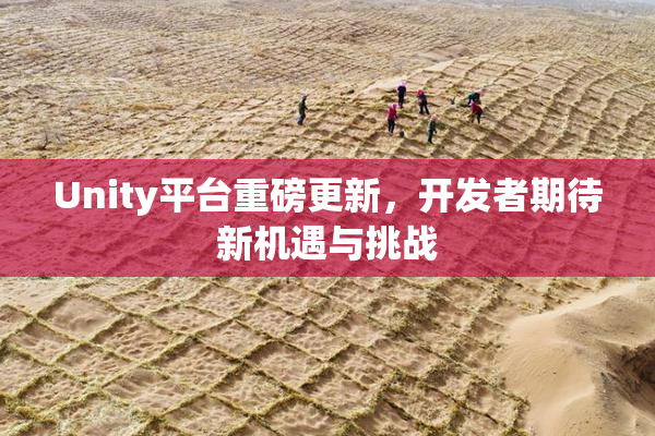 Unity平台重磅更新，开发者期待新机遇与挑战