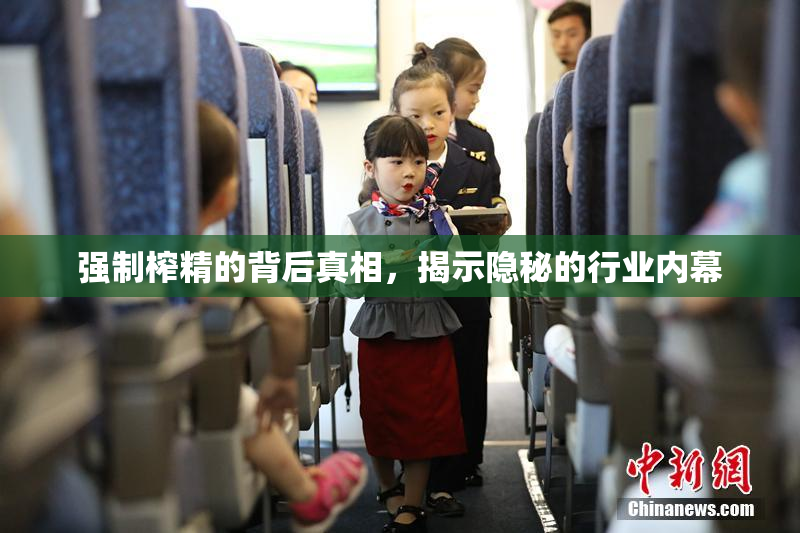 强制榨精的背后真相，揭示隐秘的行业内幕