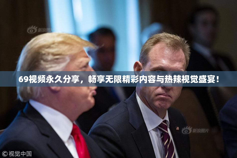 69视频永久分享，畅享无限精彩内容与热辣视觉盛宴！
