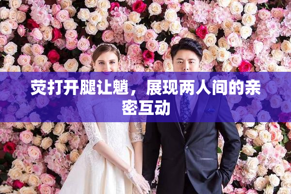 荧打开腿让魈，展现两人间的亲密互动