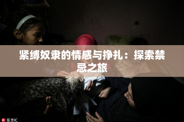 紧缚奴隶的情感与挣扎：探索禁忌之旅