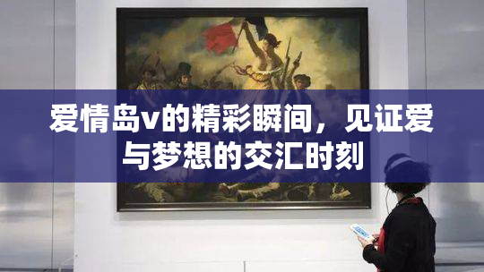 爱情岛v的精彩瞬间，见证爱与梦想的交汇时刻