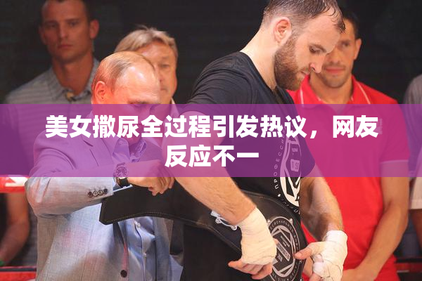 美女撒尿全过程引发热议，网友反应不一