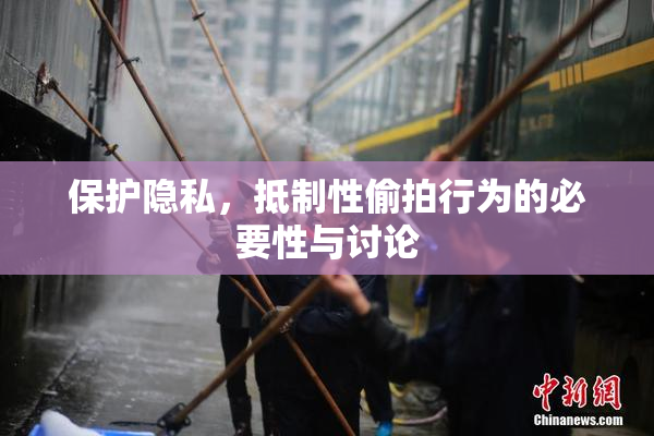 保护隐私，抵制性偷拍行为的必要性与讨论