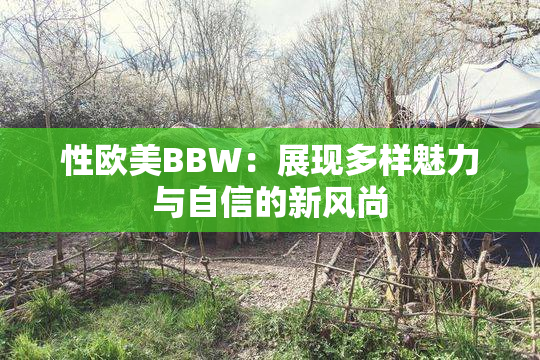 性欧美BBW：展现多样魅力与自信的新风尚