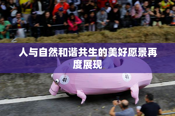 人与自然和谐共生的美好愿景再度展现