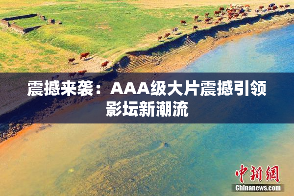 震撼来袭：AAA级大片震撼引领影坛新潮流