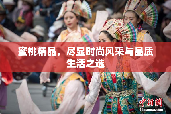 蜜桃精品，尽显时尚风采与品质生活之选
