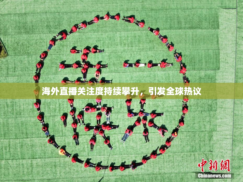 海外直播关注度持续攀升，引发全球热议