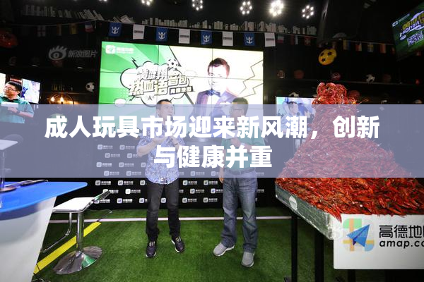 成人玩具市场迎来新风潮，创新与健康并重