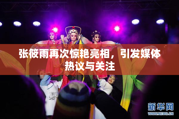 张筱雨再次惊艳亮相，引发媒体热议与关注