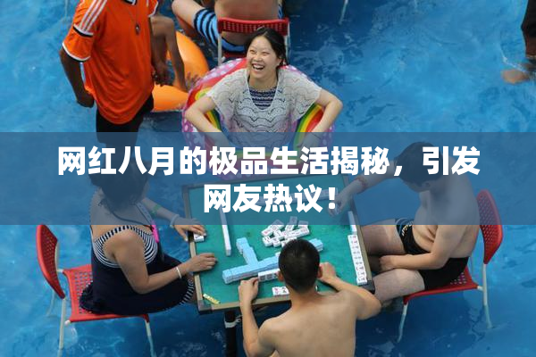 网红八月的极品生活揭秘，引发网友热议！