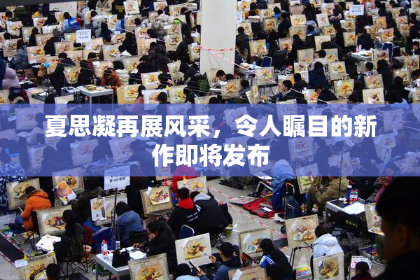夏思凝再展风采，令人瞩目的新作即将发布