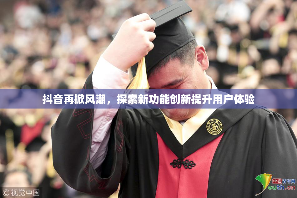 抖音再掀风潮，探索新功能创新提升用户体验