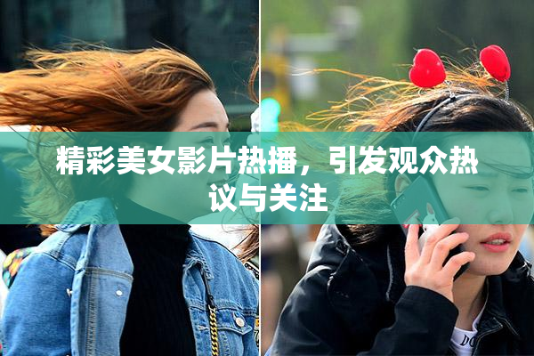 精彩美女影片热播，引发观众热议与关注