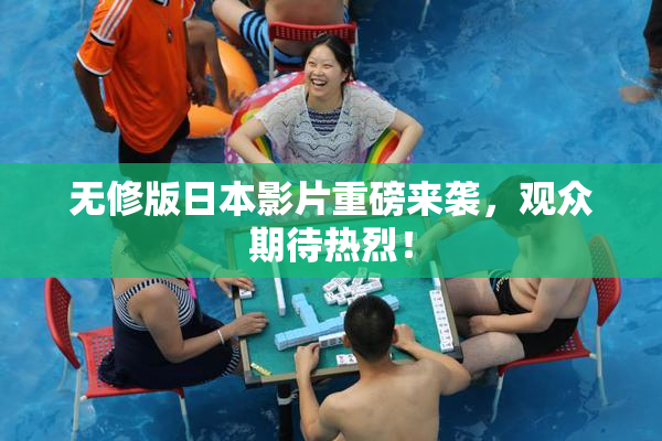 无修版日本影片重磅来袭，观众期待热烈！