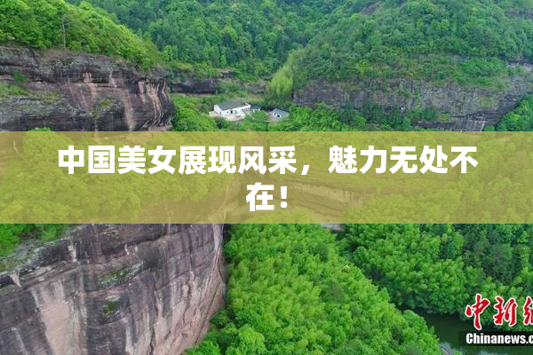 中国美女展现风采，魅力无处不在！