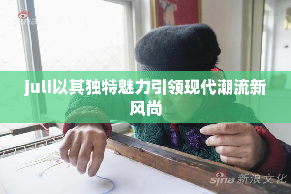 juli以其独特魅力引领现代潮流新风尚