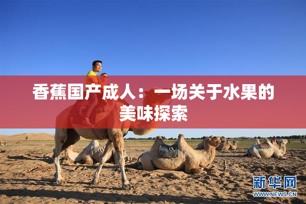 香蕉国产成人：一场关于水果的美味探索