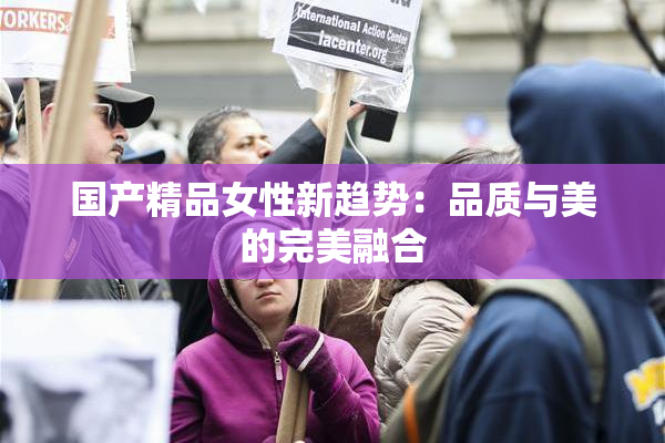 国产精品女性新趋势：品质与美的完美融合