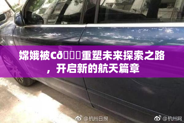 嫦娥被C🔞重塑未来探索之路，开启新的航天篇章