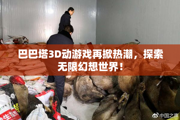 巴巴塔3D动游戏再掀热潮，探索无限幻想世界！