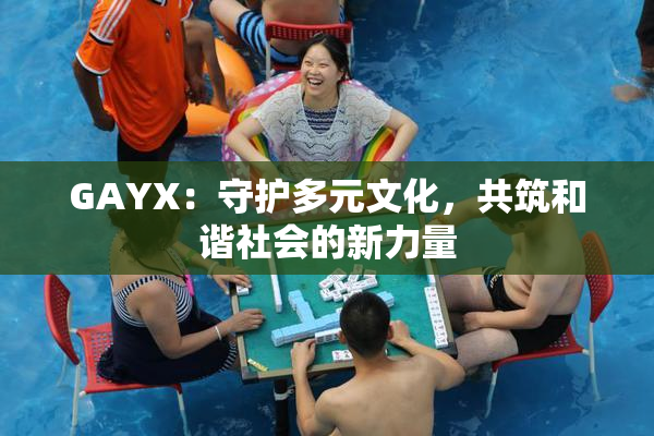 GAYX：守护多元文化，共筑和谐社会的新力量