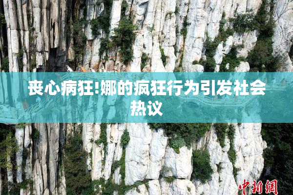 丧心病狂!娜的疯狂行为引发社会热议