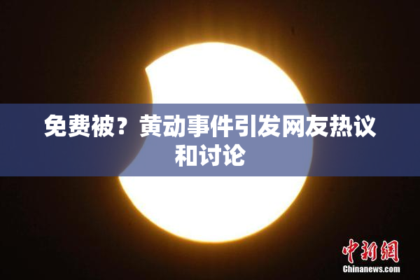 免费被？黄动事件引发网友热议和讨论