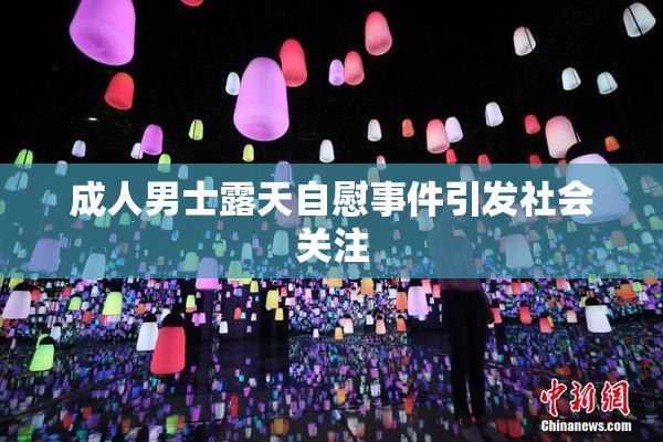 成人男士露天自慰事件引发社会关注