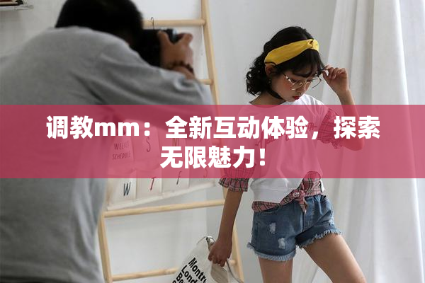 调教mm：全新互动体验，探索无限魅力！