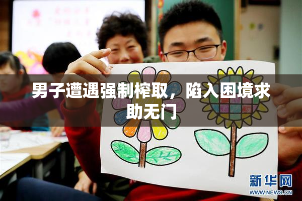 男子遭遇强制榨取，陷入困境求助无门