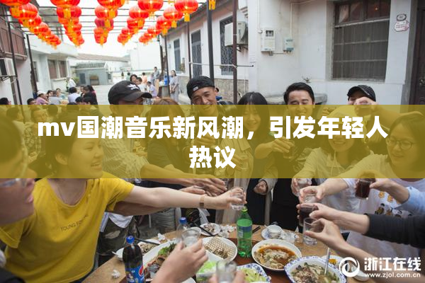 mv国潮音乐新风潮，引发年轻人热议