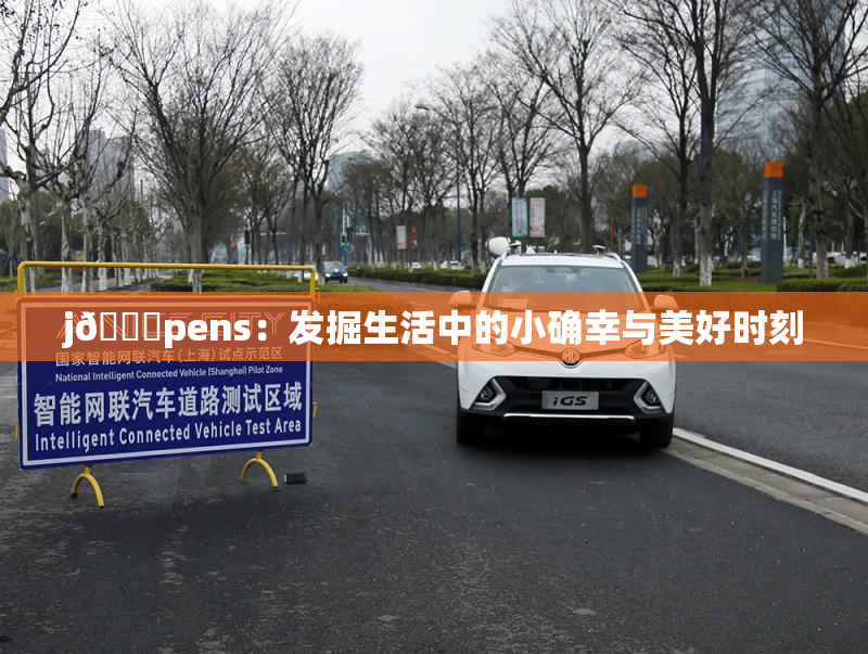 j🈚pens：发掘生活中的小确幸与美好时刻