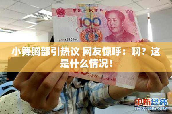 小舞胸部引热议 网友惊呼：啊？这是什么情况！