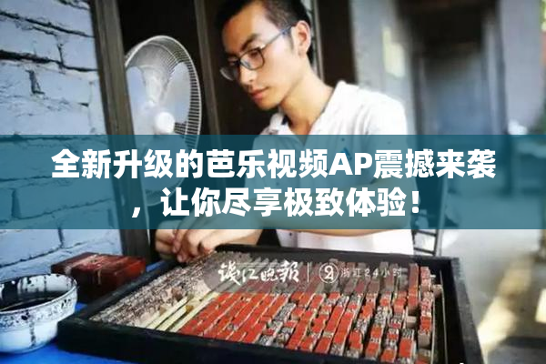 全新升级的芭乐视频AP震撼来袭，让你尽享极致体验！