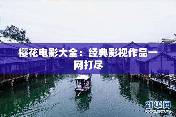 樱花电影大全：经典影视作品一网打尽