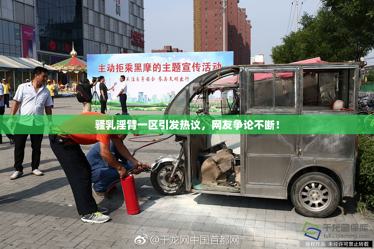 骚乳淫臂一区引发热议，网友争论不断！
