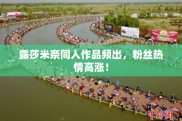 露莎米奈同人作品频出，粉丝热情高涨！