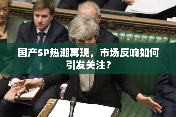 国产SP热潮再现，市场反响如何引发关注？