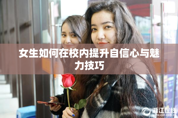 女生如何在校内提升自信心与魅力技巧