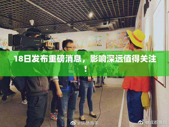 18日发布重磅消息，影响深远值得关注！