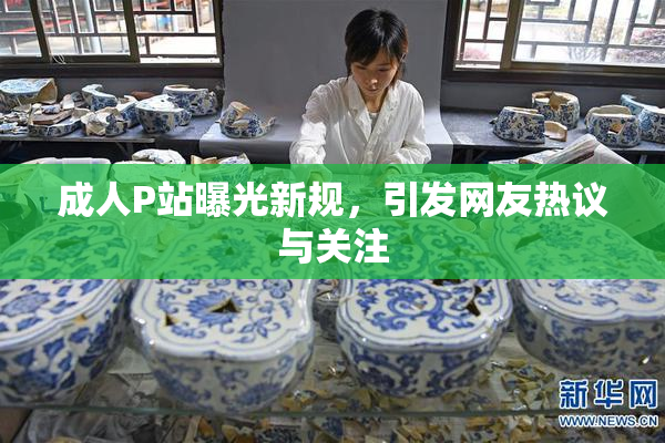 成人P站曝光新规，引发网友热议与关注