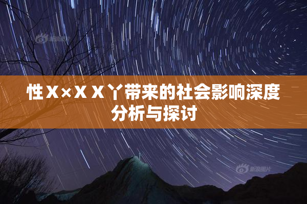 性Ⅹ×ⅩⅩ丫带来的社会影响深度分析与探讨