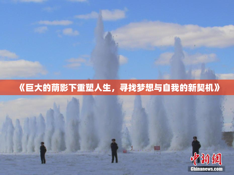 《巨大的荫影下重塑人生，寻找梦想与自我的新契机》