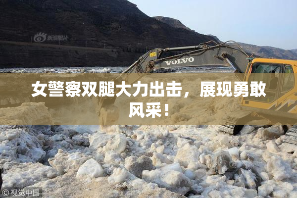 女警察双腿大力出击，展现勇敢风采！