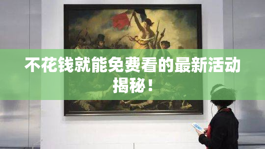 不花钱就能免费看的最新活动揭秘！