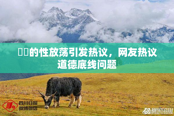 妺妺的性放荡引发热议，网友热议道德底线问题